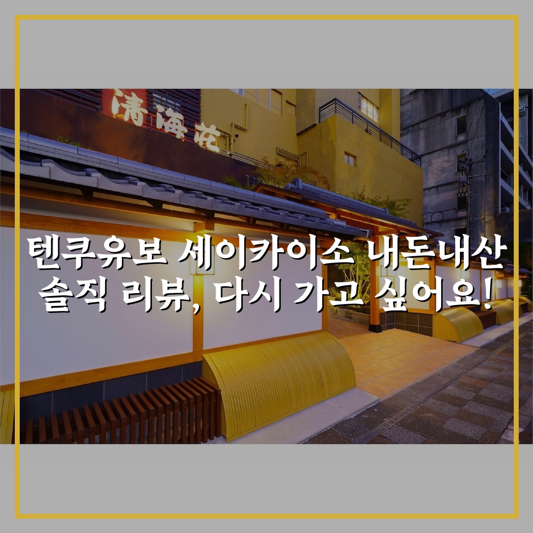 텐쿠유보 세이카이소 내돈내산 솔직 리뷰, 다시 가고 싶어요!