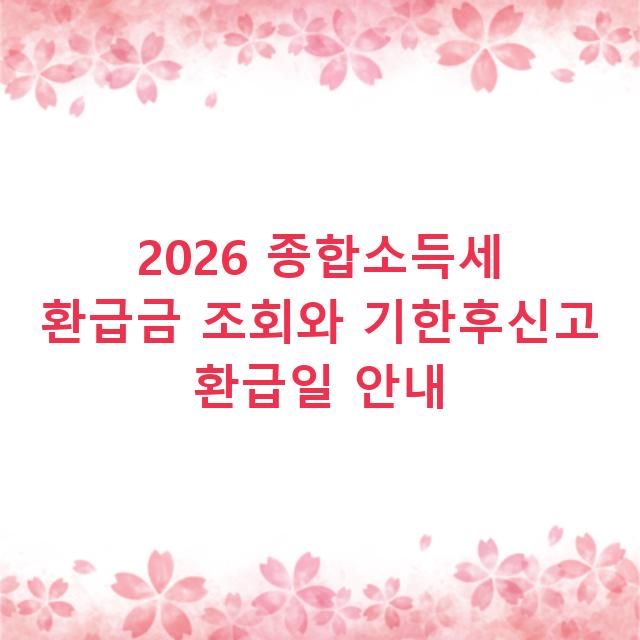 2026 종합소득세 환급금 조회와 기한후신고 환급일 안내