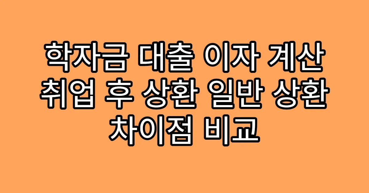 학자금 대출 이자 계산 취업 후 상환 일반 상환 차이점 비교