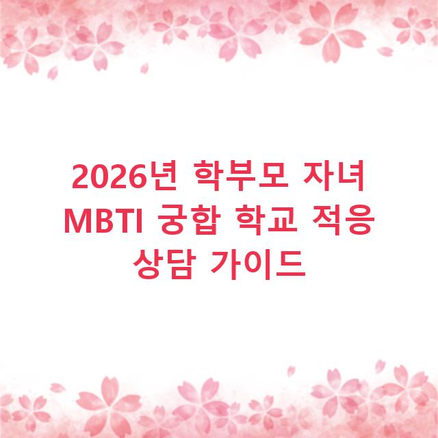 2026년 학부모 자녀 MBTI 궁합 학교 적응 상담 가이드