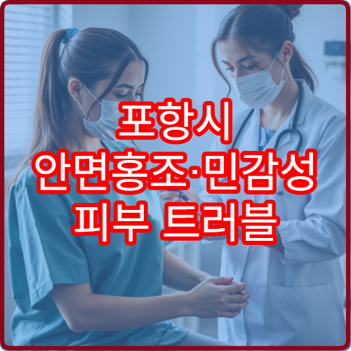 포항시 안면홍조·민감성 피부 트러블 케어 피부과 병원