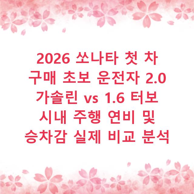 2026 쏘나타 첫 차 구매 초보 운전자 2.0 가솔린 vs 1.6 터보 시내 주행 연비 및 승차감 실제 비교 분석
