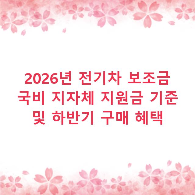 2026년 전기차 보조금 국비 지자체 지원금 기준 및 하반기 구매 혜택