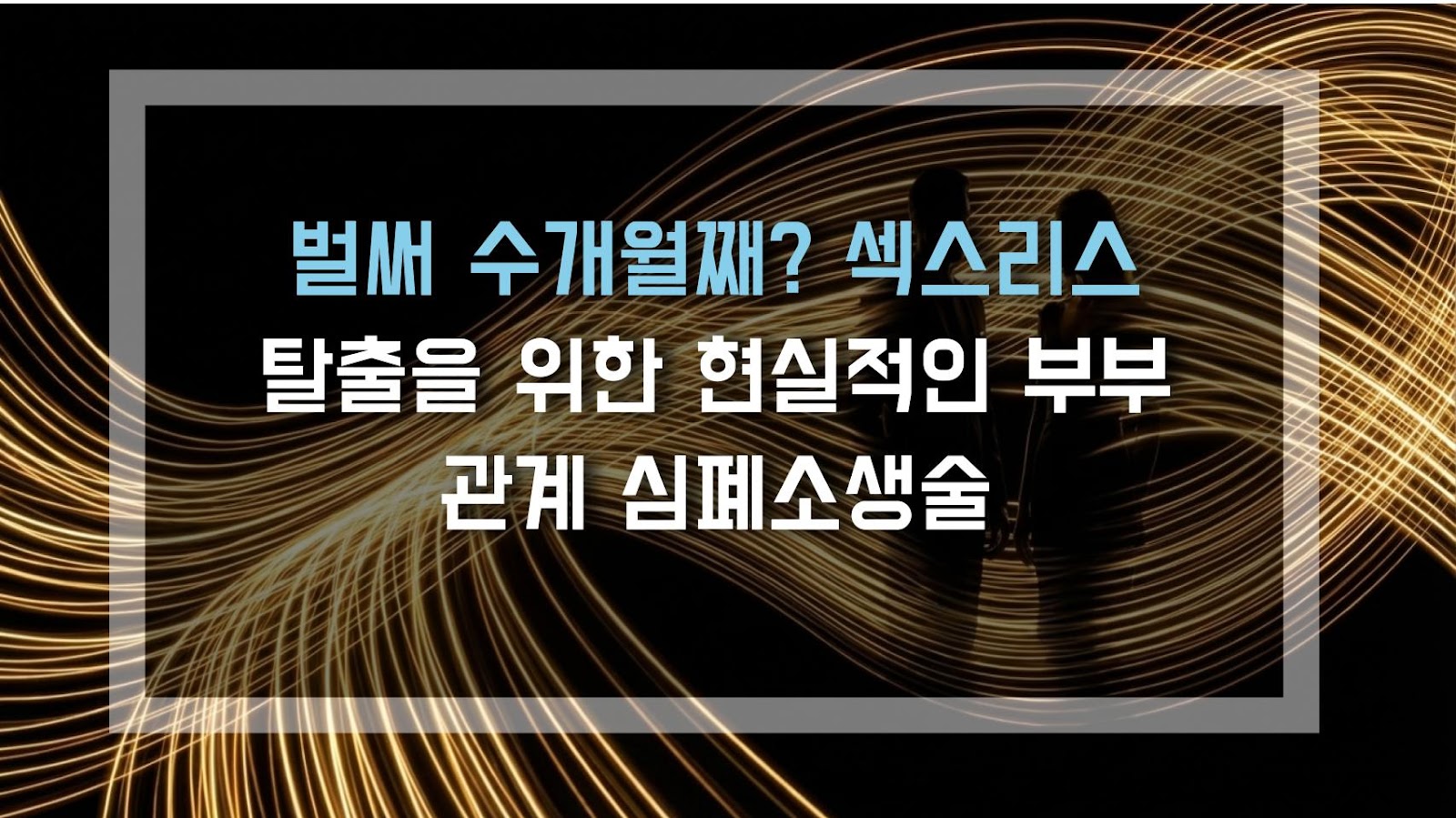 벌써 수개월째? 섹스리스 탈출을 위한 현실적인 부부 관계 심폐소생술