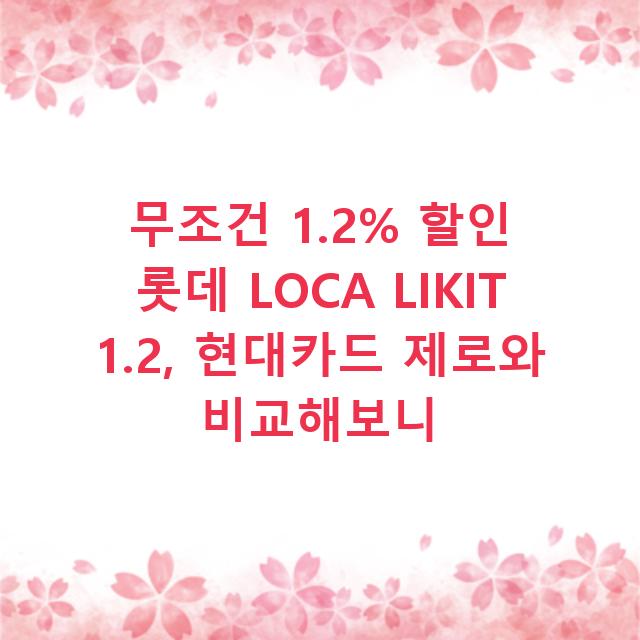 무조건 1.2% 할인 롯데 LOCA LIKIT 1.2, 현대카드 제로와 비교해보니