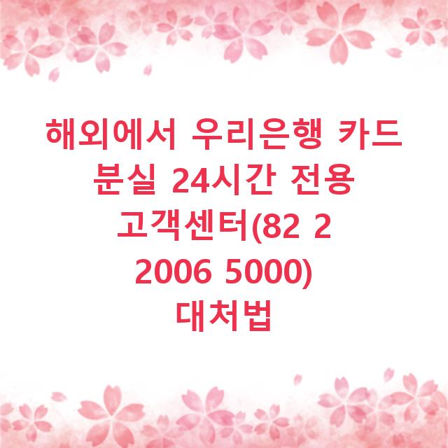해외에서 우리은행 카드 분실 24시간 전용 고객센터(82 2 2006 5000) 대처법