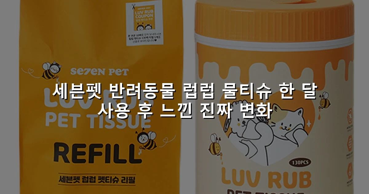 세븐펫 반려동물 럽럽 물티슈 한 달 사용 후 느낀 진짜 변화