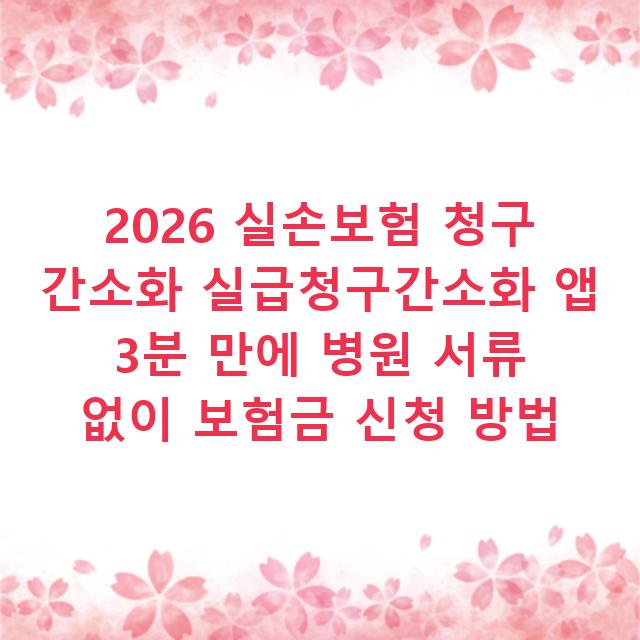 2026 실손보험 청구 간소화 실급청구간소화 앱 3분 만에 병원 서류 없이 보험금 신청 방법