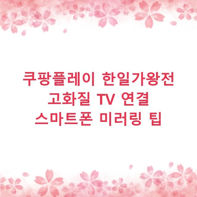 쿠팡플레이 한일가왕전 고화질 TV 연결 스마트폰 미러링 팁