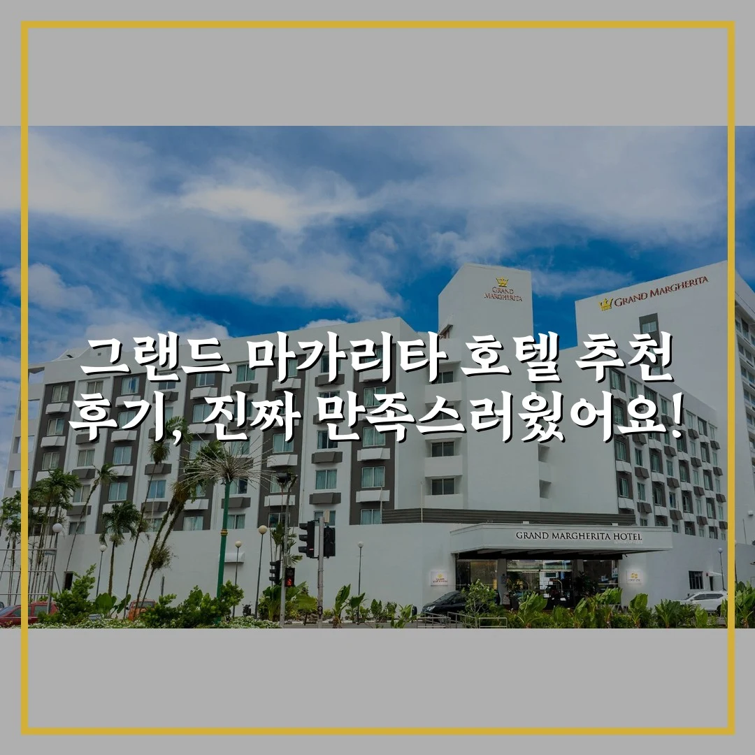 그랜드 마가리타 호텔 추천 후기, 진짜 만족스러웠어요!