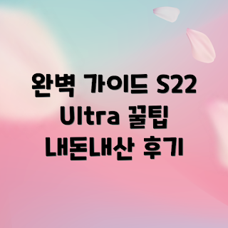 갤럭시S22Ultra, 내돈내산 리뷰, 스마트폰 구매 가이드, 갤럭시S22Ultra 사용 후기, 기기 비교