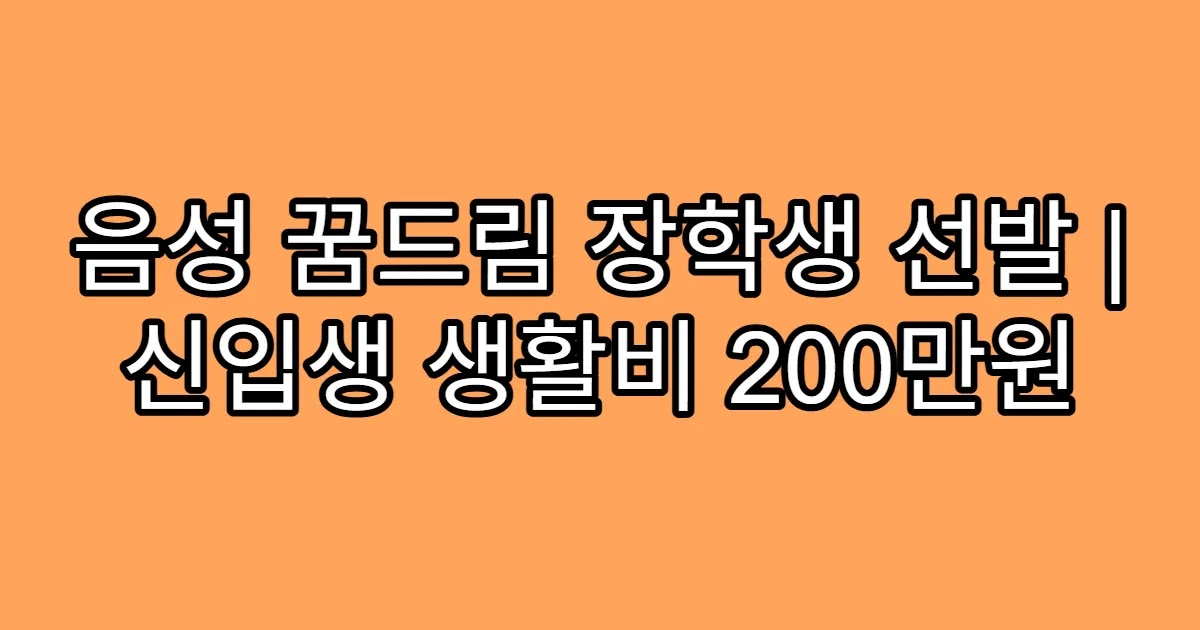 음성 꿈드림 장학생 선발 | 신입생 생활비 200만원