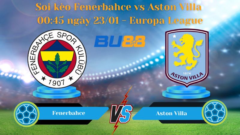Soi kèo Fenerbahce vs Aston Villa 00:45 ngày 23/01
