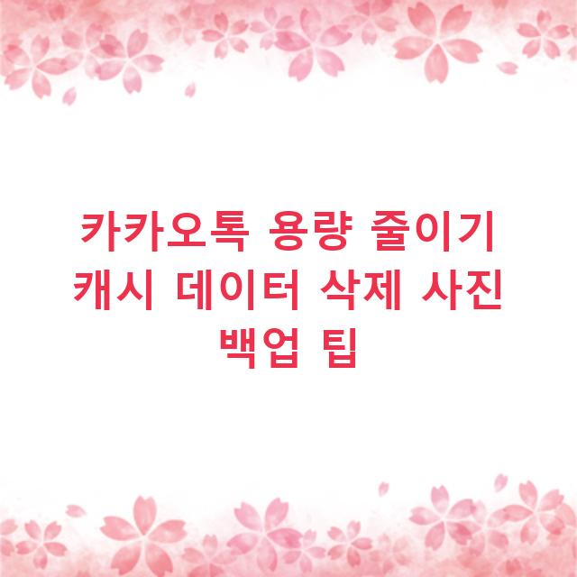 카카오톡 용량 줄이기 캐시 데이터 삭제 사진 백업 팁