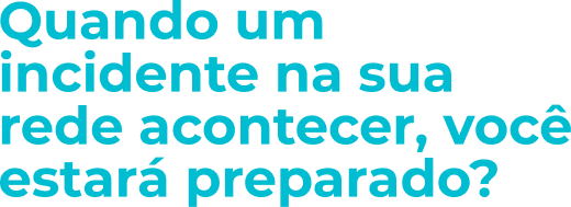 Título: Quando um incidente na sua rede acontecer, você estará preparado?
