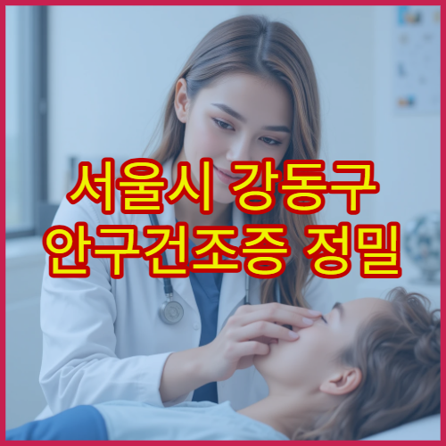 서울시 강동구 안구건조증 정밀 검사와 눈물층 치료 병원