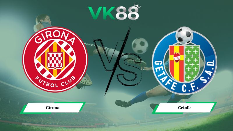 Nhận định soi kèo Girona vs Getafe 03h00 ngày 27/01/2026