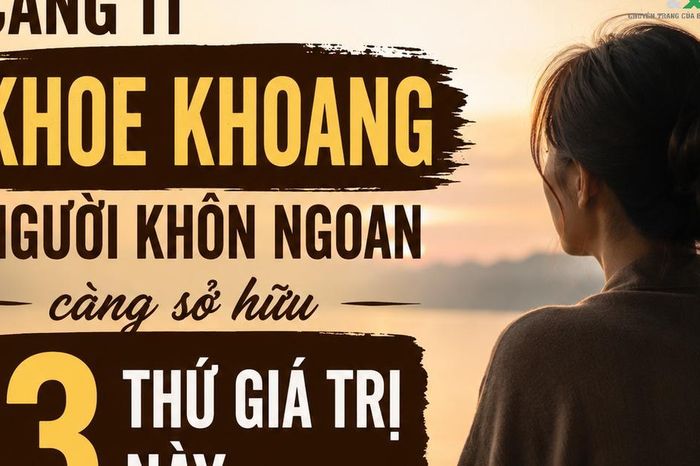 Người càng khôn ngoan không cần khoe khoang, nhưng thường âm thầm sở hữu 3 điều ai cũng ngưỡng mộ - Chuyên trang Gia Đình &amp; Xã Hội - Báo Sức khỏe &amp; Đời sống