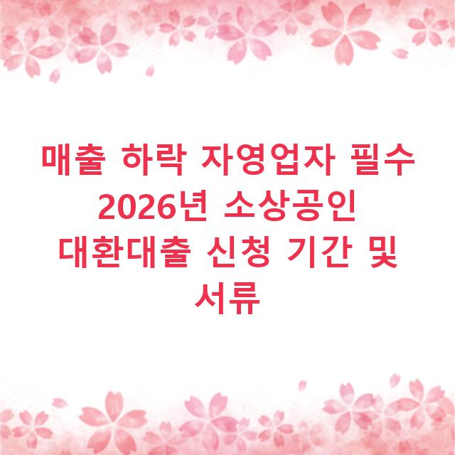매출 하락 자영업자 필수 2026년 소상공인 대환대출 신청 기간 및 서류
