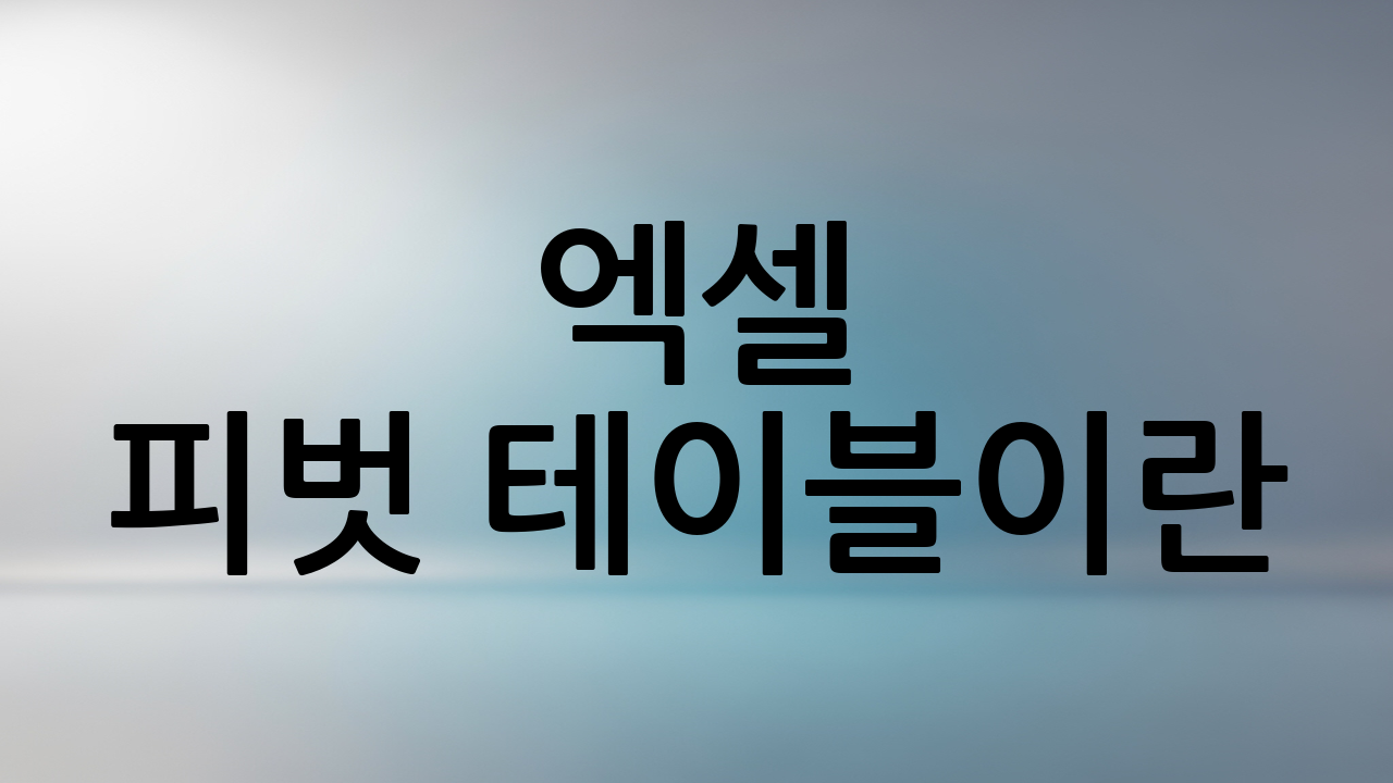 엑셀 피벗 테이블이란?