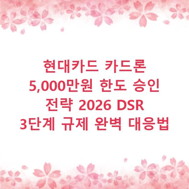 현대카드 카드론 5,000만원 한도 승인 전략 2026 DSR 3단계 규제 완벽 대응법