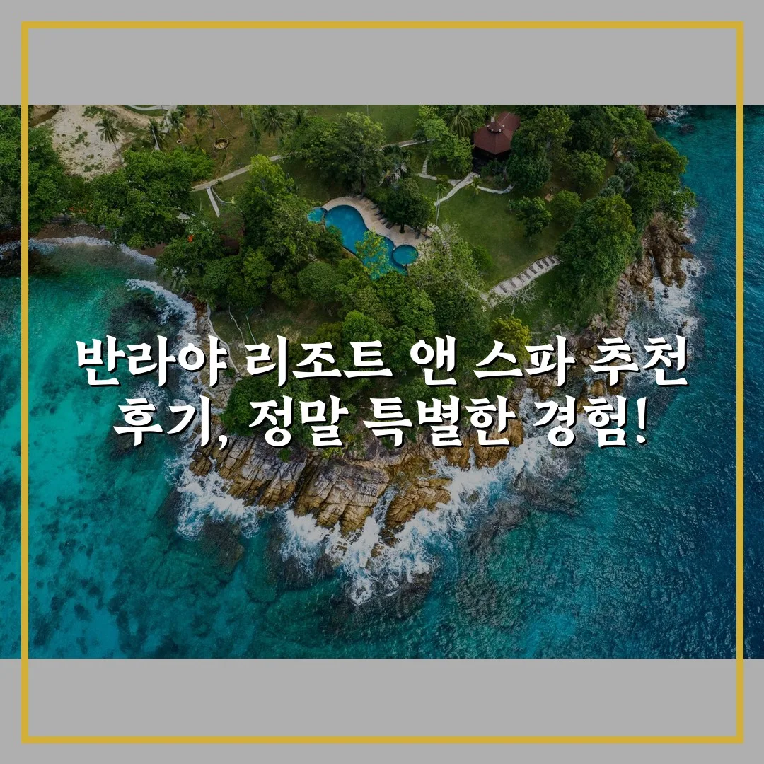 반라야 리조트 앤 스파 추천 후기, 정말 특별한 경험!