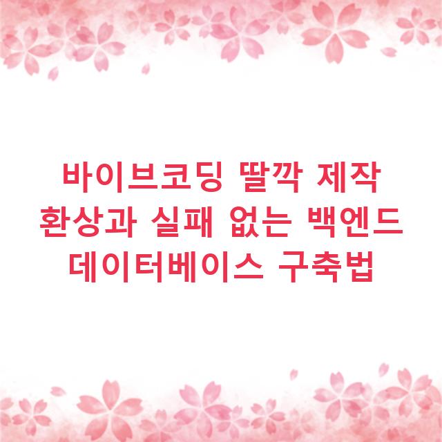 바이브코딩 딸깍 제작 환상과 실패 없는 백엔드 데이터베이스 구축법