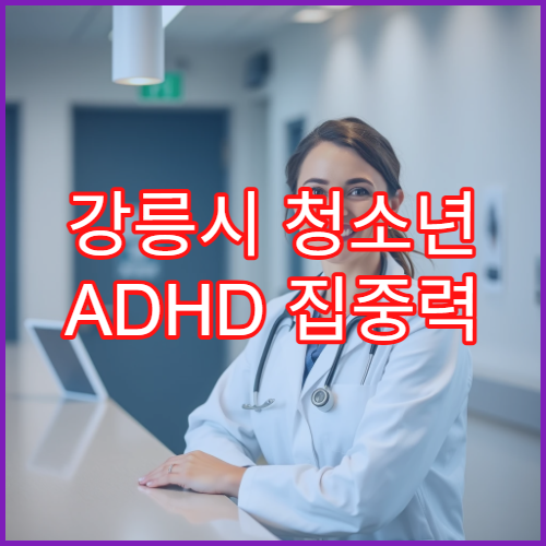 강릉시 청소년 ADHD 집중력 향상 약물 처방 병원 부작용 최소화 관리법