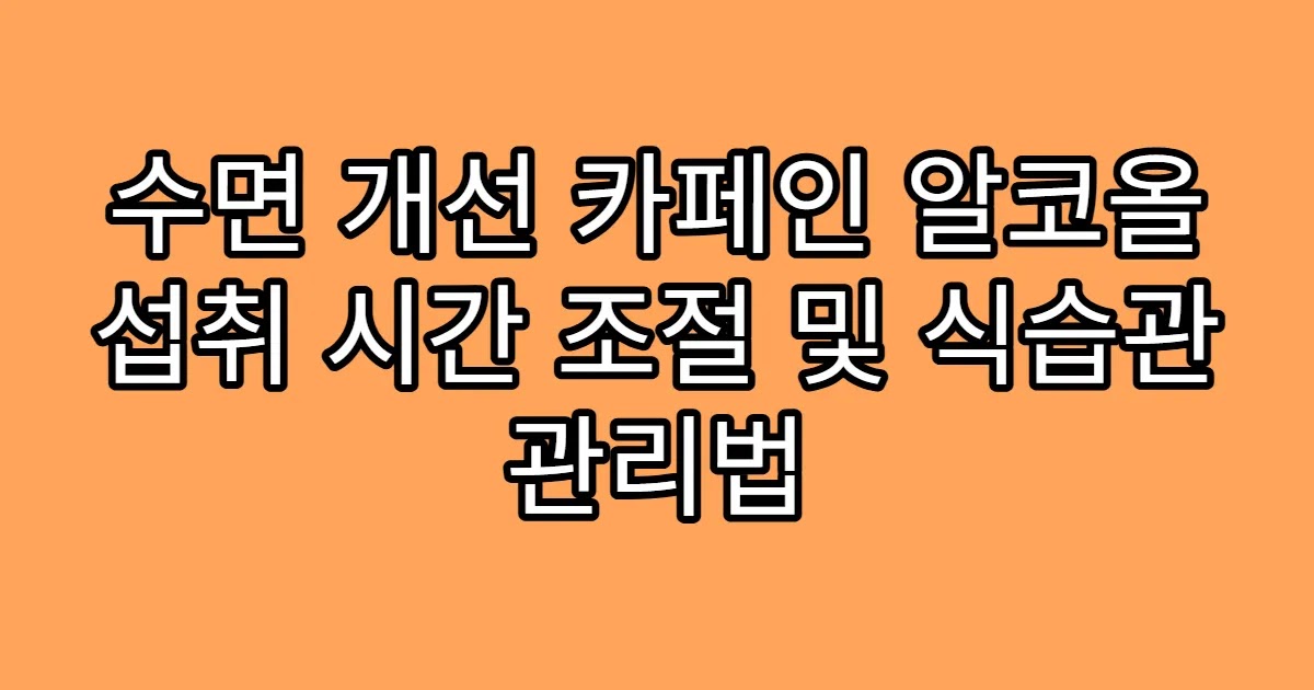 수면 개선 카페인 알코올 섭취 시간 조절 및 식습관 관리법