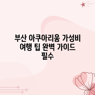 부산 아쿠아리움, 가성비 여행, 어떻게 부산 아쿠아리움 가는가, 부산 아쿠아리움 할인, 부산 아쿠아리움 즐길 거리