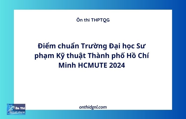 Điểm chuẩn Trường Đại học Sư phạm Kỹ thuật Thành phố Hồ Chí Minh HCMUTE 2024