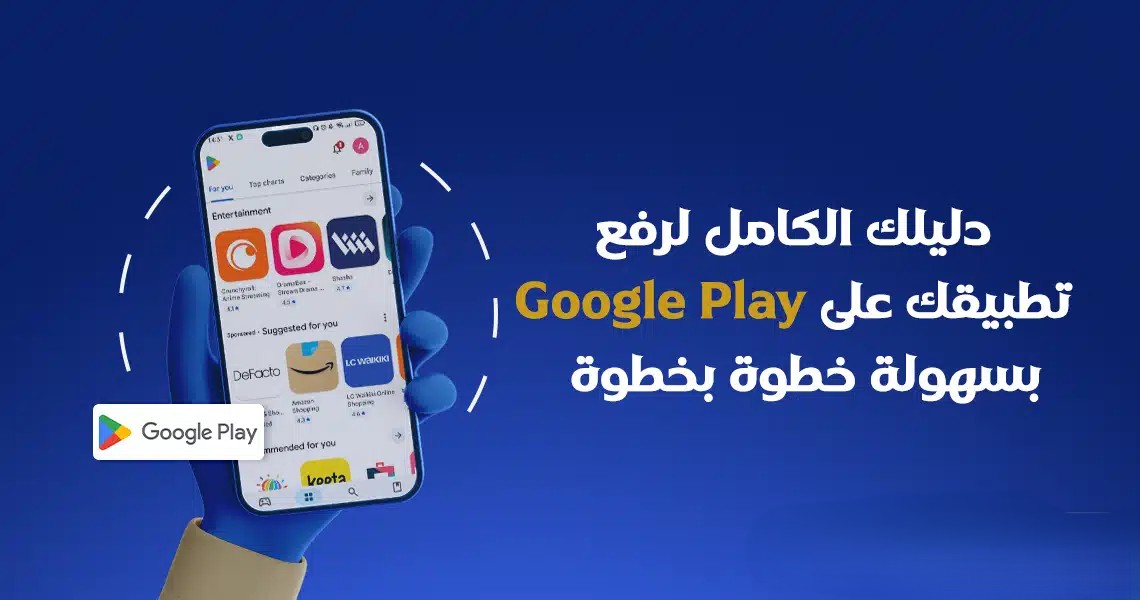 دليلك الكامل لرفع تطبيقك على Google Play بسهولة
