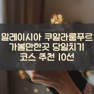 말레이시아 쿠알라룸푸르 가볼만한곳 당일치기 코스 추천 10선 썸네일