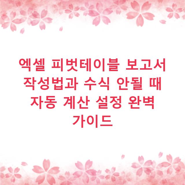 엑셀 피벗테이블 보고서 작성법과 수식 안될 때 자동 계산 설정 완벽 가이드