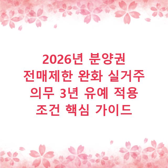 2026년 분양권 전매제한 완화 실거주 의무 3년 유예 적용 조건 핵심 가이드