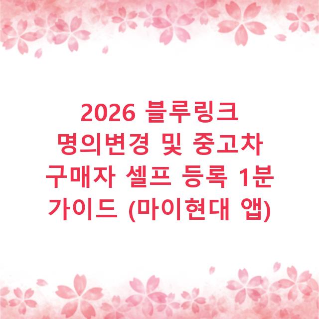 2026 블루링크 명의변경 및 중고차 구매자 셀프 등록 1분 가이드 (마이현대 앱)