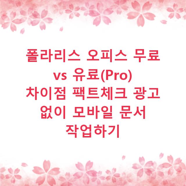 폴라리스 오피스 무료 vs 유료(Pro) 차이점 팩트체크 광고 없이 모바일 문서 작업하기