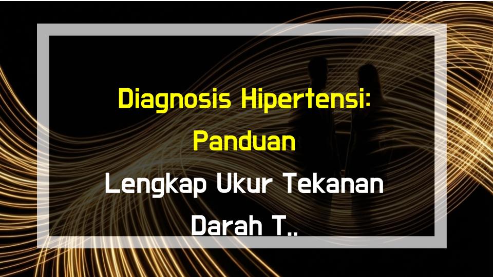 Diagnosis Hipertensi: Panduan Lengkap Ukur Tekanan Darah Tepat Yang Anda Boleh Buat Sendiri!