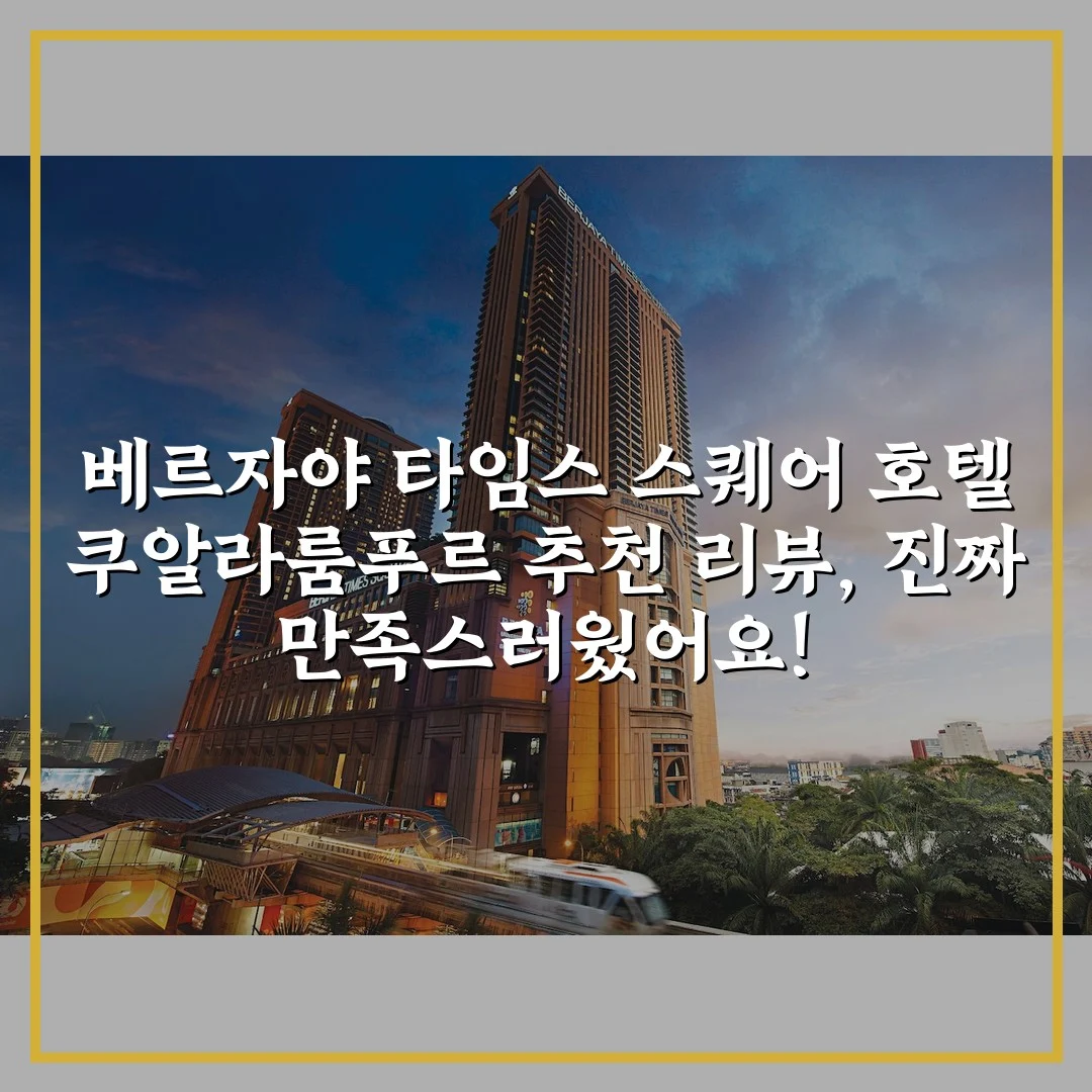 베르자야 타임스 스퀘어 호텔 쿠알라룸푸르 추천 리뷰, 진짜 만족스러웠어요!