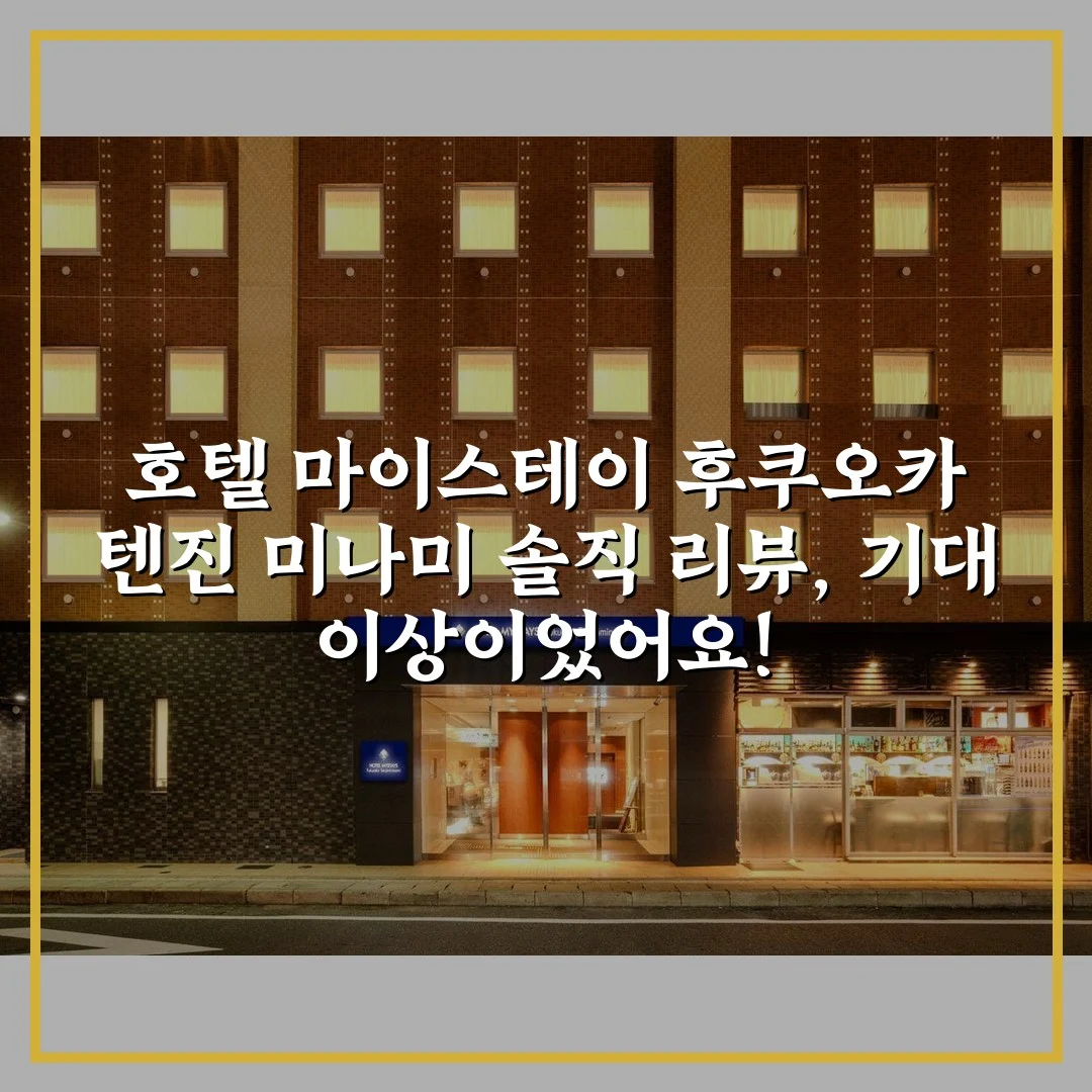 호텔 마이스테이 후쿠오카 텐진 미나미 솔직 리뷰, 기대 이상이었어요!