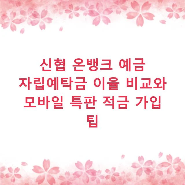 신협 온뱅크 예금 자립예탁금 이율 비교와 모바일 특판 적금 가입 팁