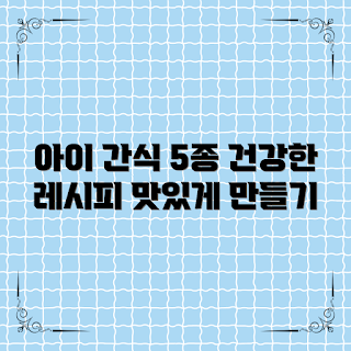 육아간식레시피, 건강한 간식, 아이 간식, 간단한 레시피, 영양간식