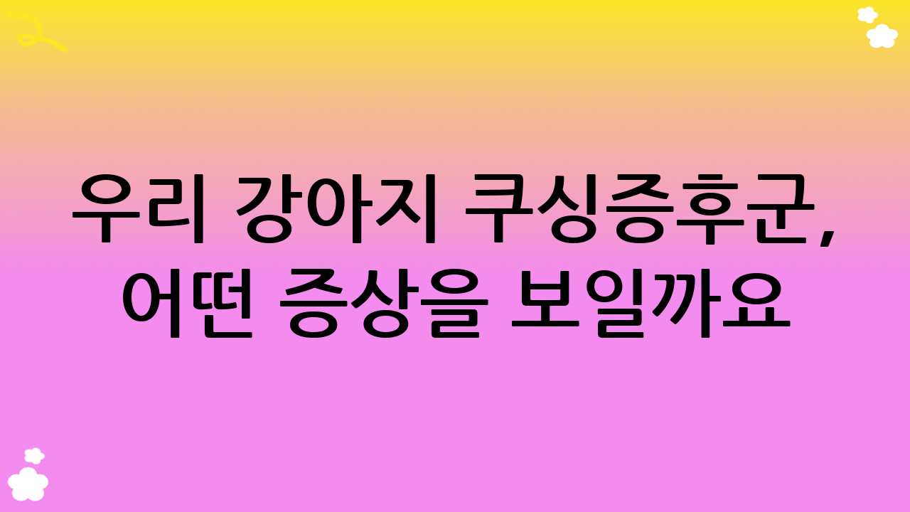 우리 강아지 쿠싱증후군, 어떤 증상을 보일까요? – 놓치지 말아야 할 신호들
