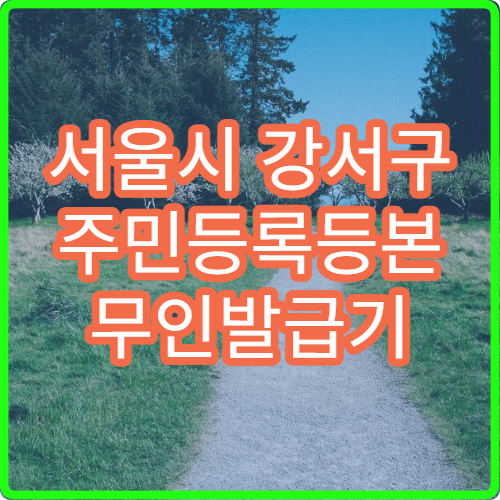 서울시 강서구 주민등록등본 무인발급기 위치 주민센터 발급기 이용 방법