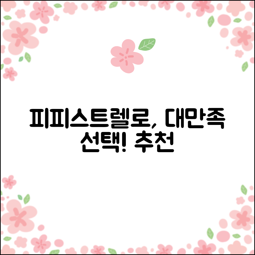 “피피스트렐로, 만족감 넘치는 선택이었어요!”