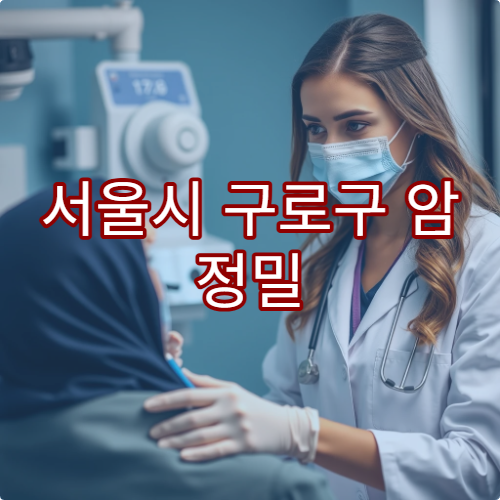 서울시 구로구 암 정밀 검진 가능한 병원과 예약 방법 안내