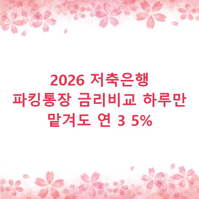 2026 저축은행 파킹통장 금리비교 하루만 맡겨도 연 3 5%