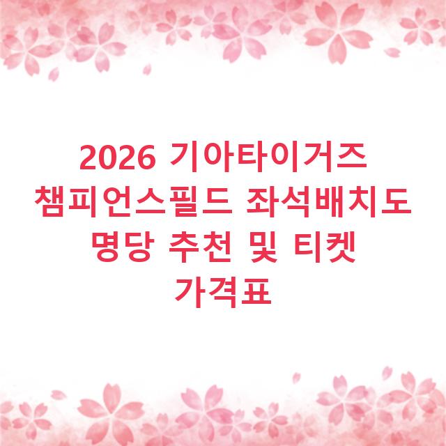 2026 기아타이거즈 챔피언스필드 좌석배치도 명당 추천 및 티켓 가격표