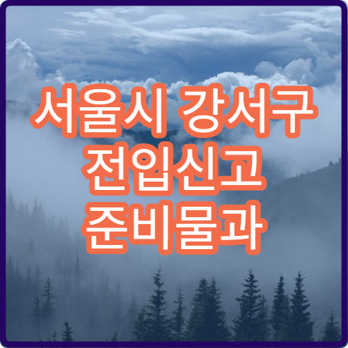 서울시 강서구 전입신고 준비물과 처리기간 주민센터 접수 방법 자세히 안내