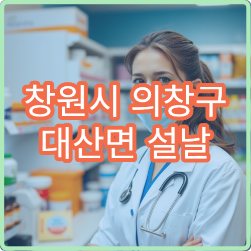 창원시 의창구 대산면 설날 명절 연휴 문 여는 약국·당번약국 안내